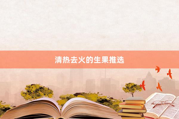 清热去火的生果推选