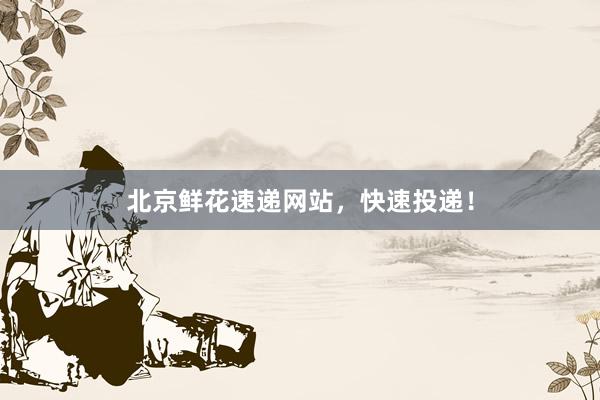 北京鲜花速递网站，快速投递！